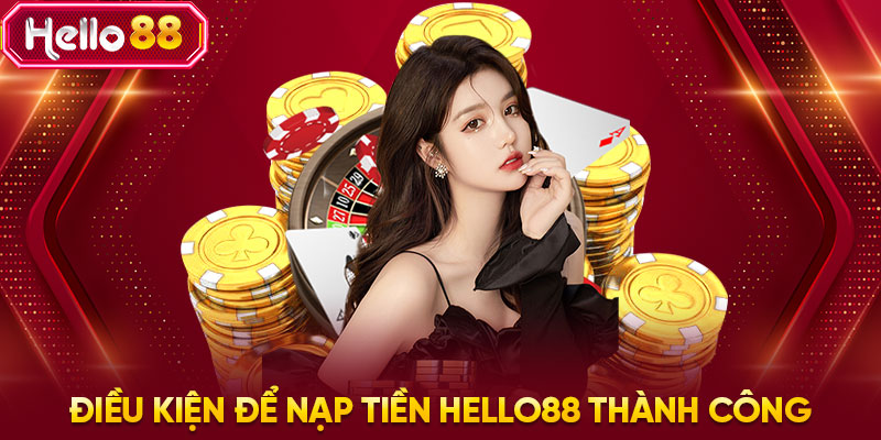 Điều kiện để nạp tiền HELLO88 thành công