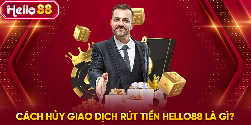 Cách hủy giao dịch rút tiền HELLO88 là gì?